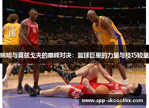姚明与莫兹戈夫的巅峰对决：篮球巨星的力量与技巧较量